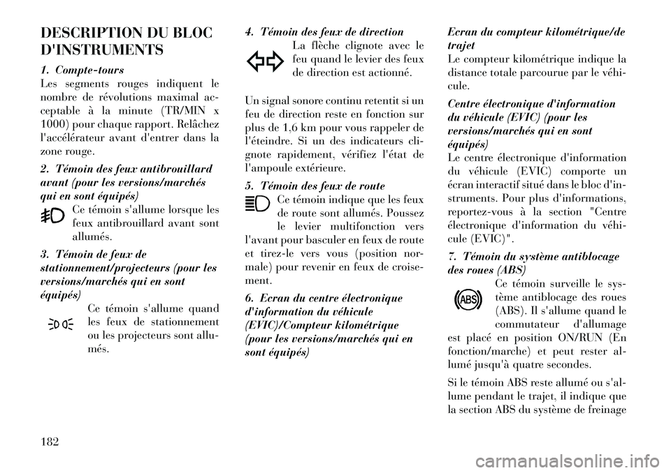 Lancia Voyager 2011  Notice dentretien (in French) DESCRIPTION DU BLOC DINSTRUMENTS 
1. Compte-tours 
Les segments rouges indiquent le
nombre de révolutions maximal ac-
ceptable à la minute (TR/MIN x
1000) pour chaque rapport. Relâchez
laccélér