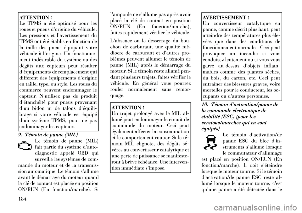 Lancia Voyager 2011  Notice dentretien (in French) ATTENTION ! 
Le TPMS a été optimisé pour les 
roues et pneus dorigine du véhicule.
Les pressions et lavertissement du
TPMS ont été établis en fonction de
la taille des pneus équipant votre
v