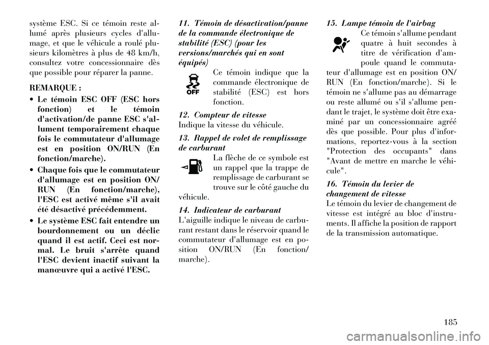 Lancia Voyager 2011 Notice dentretien (in French) système ESC. Si ce témoin reste al-
lumé après plusieurs cycles dallu-
mage, et que le véhicule a roulé plu-
sieurs kilomètres à plus de 48 km/h,
consultez votre concessionnaire dès
que pos Lancia Voyager 2011 Notice dentretien (in French) système ESC. Si ce témoin reste al-
lumé après plusieurs cycles dallu-
mage, et que le véhicule a roulé plu-
sieurs kilomètres à plus de 48 km/h,
consultez votre concessionnaire dès
que pos