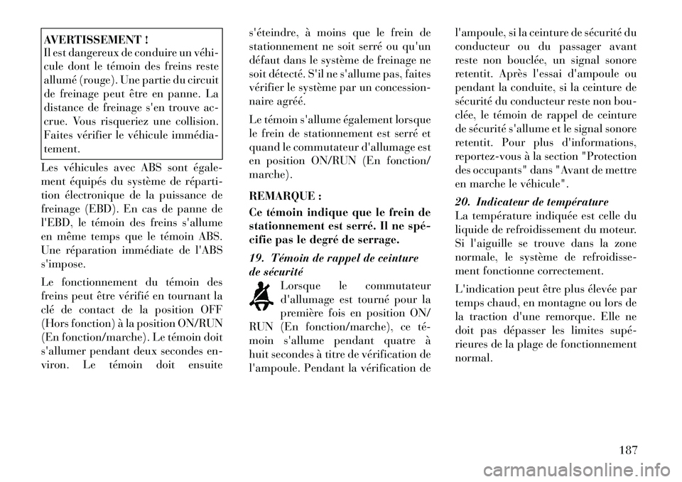 Lancia Voyager 2011 Notice dentretien (in French) AVERTISSEMENT !
Il est dangereux de conduire un véhiÂ
cule dont le témoin des freins reste
allumé (rouge). Une partie du circuit
de freinage peut être en panne. La
distance de freinage sen tro Lancia Voyager 2011 Notice dentretien (in French) AVERTISSEMENT !
Il est dangereux de conduire un véhiÂ
cule dont le témoin des freins reste
allumé (rouge). Une partie du circuit
de freinage peut être en panne. La
distance de freinage sen tro