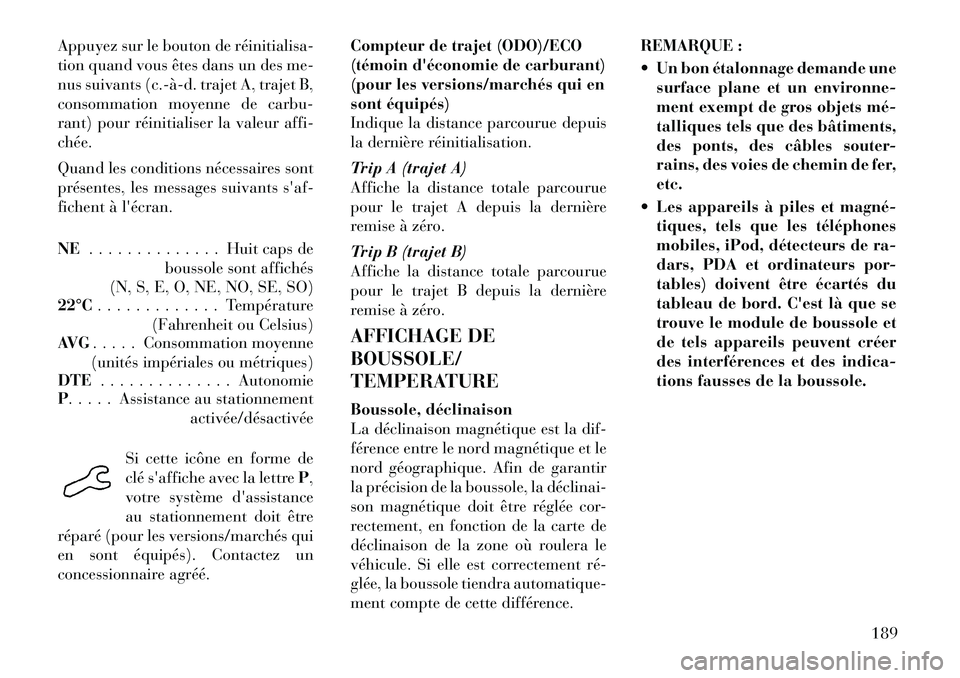 Lancia Voyager 2012  Notice dentretien (in French) Appuyez sur le bouton de réinitialisa­ 
tion quand vous êtes dans un des me-
nus suivants (c.­à­d. trajet A, trajet B,
consommation moyenne de carbu-
rant) pour réinitialiser la valeur affi-ch�