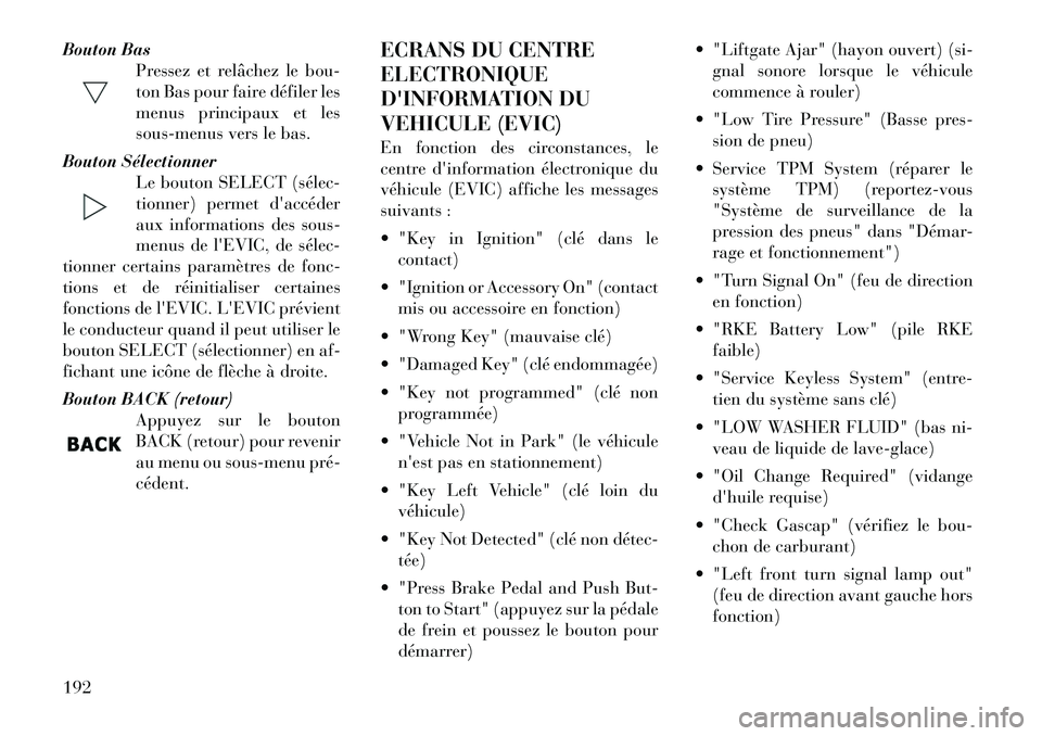 Lancia Voyager 2012  Notice dentretien (in French) Bouton BasPressez et relâchez le bou- 
ton Bas pour faire défiler les
menus principaux et les
sous-menus vers le bas.
Bouton Sélectionner Le bouton SELECT (sélec­
tionner) permet daccéder
aux i