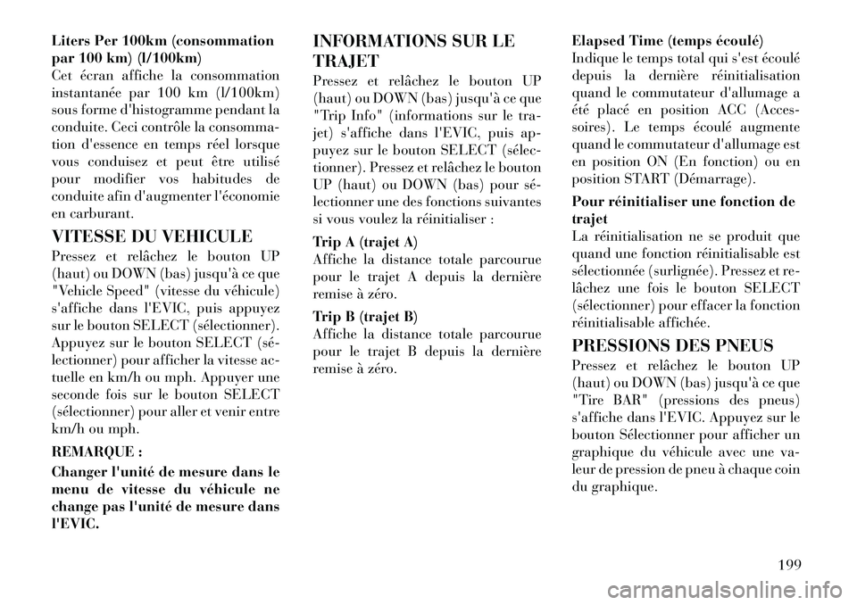 Lancia Voyager 2012  Notice dentretien (in French) Liters Per 100km (consommation 
par 100 km) (l/100km)
Cet écran affiche la consommation
instantanée par 100 km (l/100km)
sous forme dhistogramme pendant la
conduite. Ceci contrôle la consomma-
tio