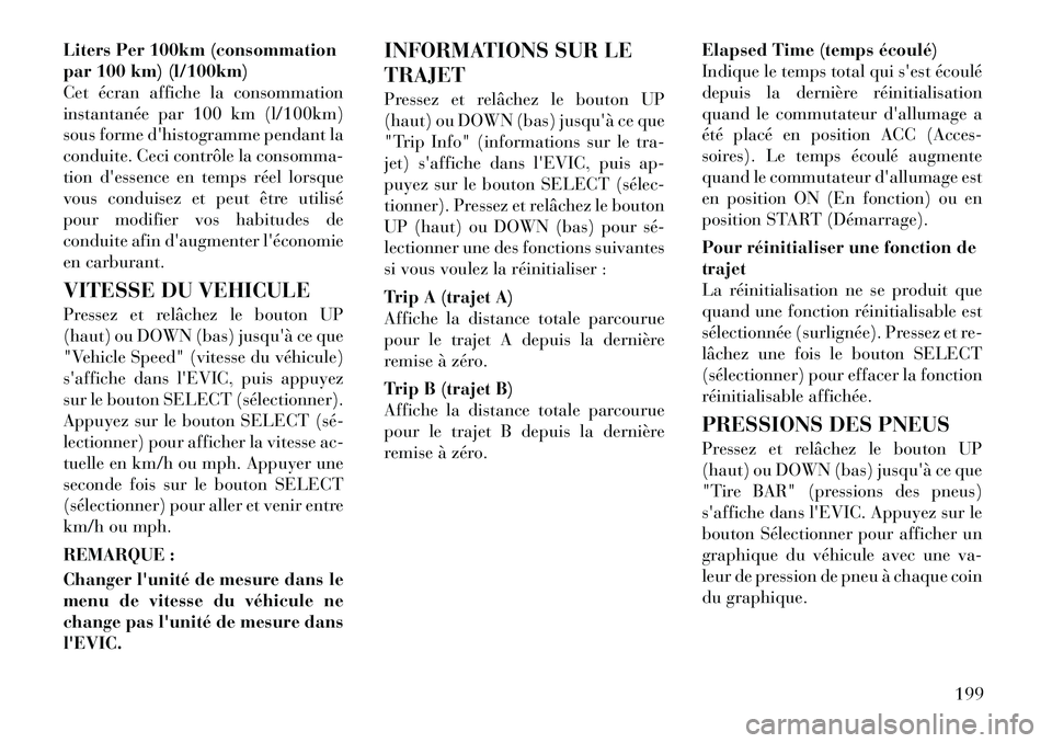 Lancia Voyager 2011  Notice dentretien (in French) Liters Per 100km (consommation 
par 100 km) (l/100km)
Cet écran affiche la consommation
instantanée par 100 km (l/100km)
sous forme dhistogramme pendant la
conduite. Ceci contrôle la consomma-
tio