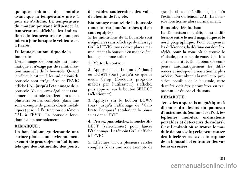 Lancia Voyager 2011  Notice dentretien (in French) quelques minutes de conduite 
avant que la température mise à
jour ne saffiche. La température
du moteur pouvant influencer la
température affichée, les indica-
tions de température ne sont pas