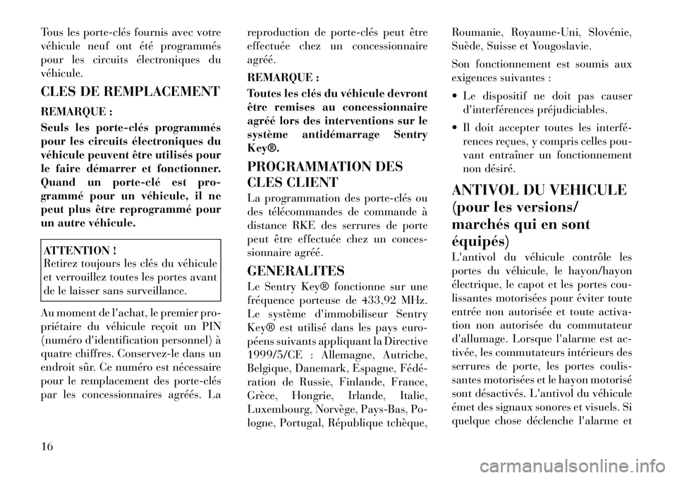 Lancia Voyager 2011  Notice dentretien (in French) Tous les porte­clés fournis avec votre 
véhicule neuf ont été programmés
pour les circuits électroniques duvéhicule. 
CLES DE REMPLACEMENT
REMARQUE : 
Seuls les porte­clés programmés 
pour 