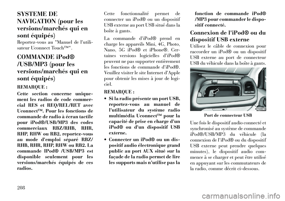 Lancia Voyager 2012  Notice dentretien (in French) SYSTEME DE 
NAVIGATION (pour les
versions/marchés qui en
sont équipés) 
Reportez-vous au "Manuel de lutili- 
sateur Uconnect Touch™". 
COMMANDE iPod® 
/USB/MP3 (pour les
versions/marchés qui e