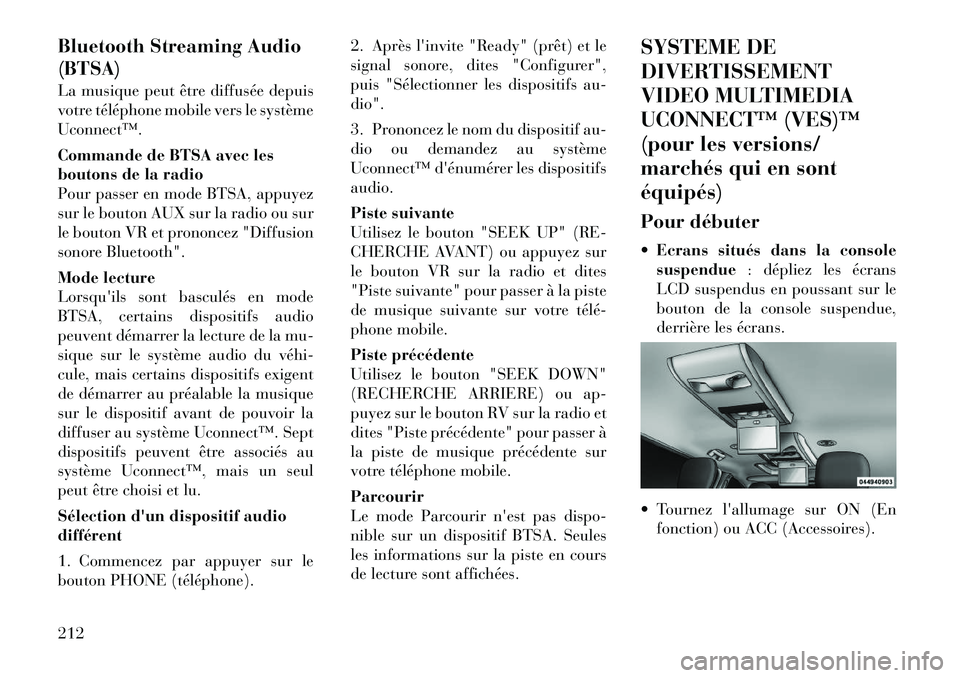Lancia Voyager 2011 Notice dentretien (in French) Bluetooth Streaming Audio (BTSA)
La musique peut être diffusée depuis
votre téléphone mobile vers le systèmeUconnect™.
Commande de BTSA avec les
boutons de la radio
Pour passer en mode BTSA Lancia Voyager 2011 Notice dentretien (in French) Bluetooth Streaming Audio (BTSA)
La musique peut être diffusée depuis
votre téléphone mobile vers le systèmeUconnect™.
Commande de BTSA avec les
boutons de la radio
Pour passer en mode BTSA