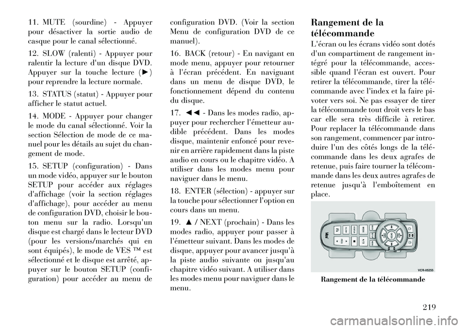 Lancia Voyager 2012  Notice dentretien (in French) 11. MUTE (sourdine) - Appuyer 
pour désactiver la sortie audio de
casque pour le canal sélectionné. 
12. SLOW (ralenti) - Appuyer pour 
ralentir la lecture dun disque DVD.
Appuyer sur la touche le