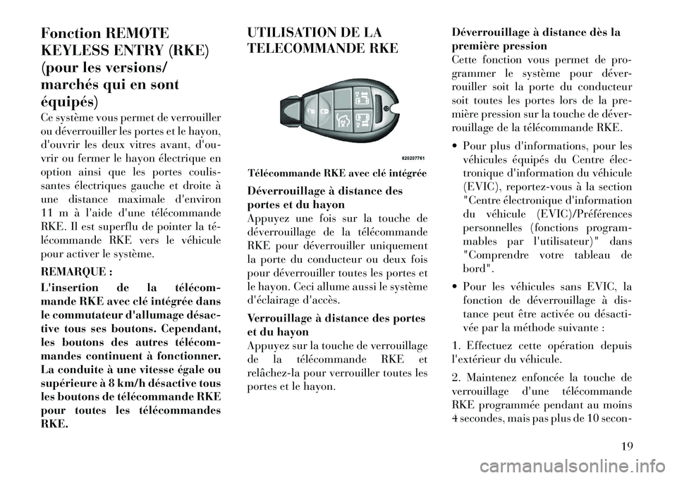 Lancia Voyager 2011  Notice dentretien (in French) Fonction REMOTE 
KEYLESS ENTRY (RKE)
(pour les versions/
marchés qui en sontéquipés) 
Ce système vous permet de verrouiller 
ou déverrouiller les portes et le hayon,
douvrir les deux vitres avan