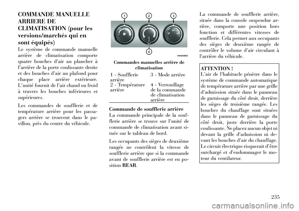 Lancia Voyager 2011  Notice dentretien (in French) COMMANDE MANUELLE 
ARRIERE DE
CLIMATISATION (pour les
versions/marchés qui en
sont équipés) 
Le système de commande manuelle 
arrière de climatisation comporte
quatre bouches dair au plancher à