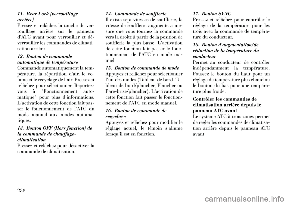 Lancia Voyager 2011  Notice dentretien (in French) 11. Rear Lock (verrouillage arrière)
Pressez et relâchez la touche de ver-
rouillage arrière sur le panneau
dATC avant pour verrouiller et dé­
verrouiller les commandes de climati-
sation arriè