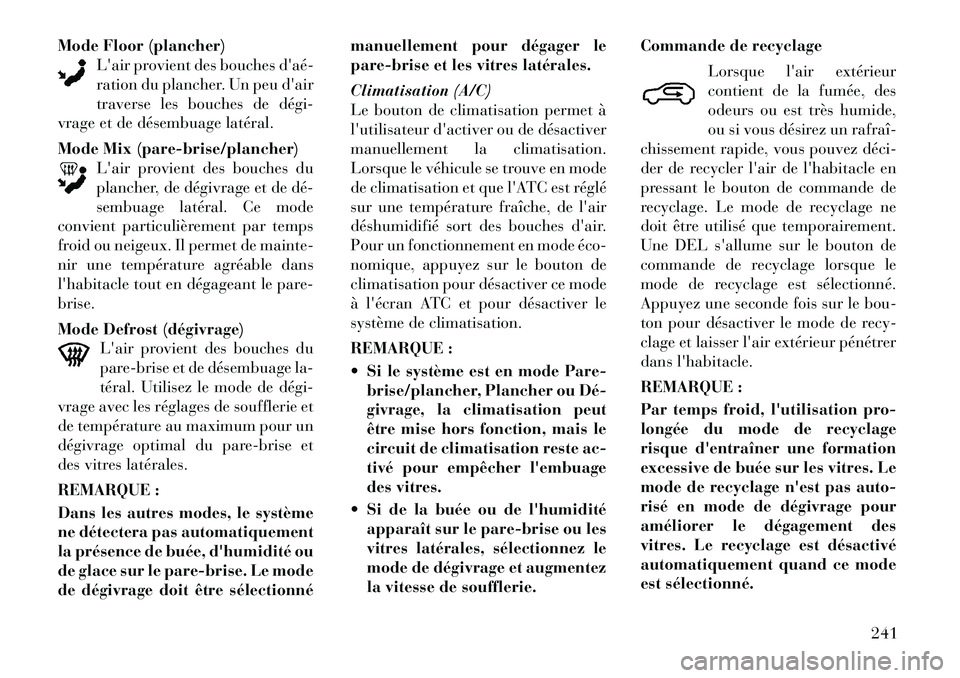 Lancia Voyager 2011  Notice dentretien (in French) Mode Floor (plancher)Lair provient des bouches daé­ 
ration du plancher. Un peu dair
traverse les bouches de dégi­
vrage et de désembuage latéral. 
Mode Mix (pare-brise/plancher) Lair provie