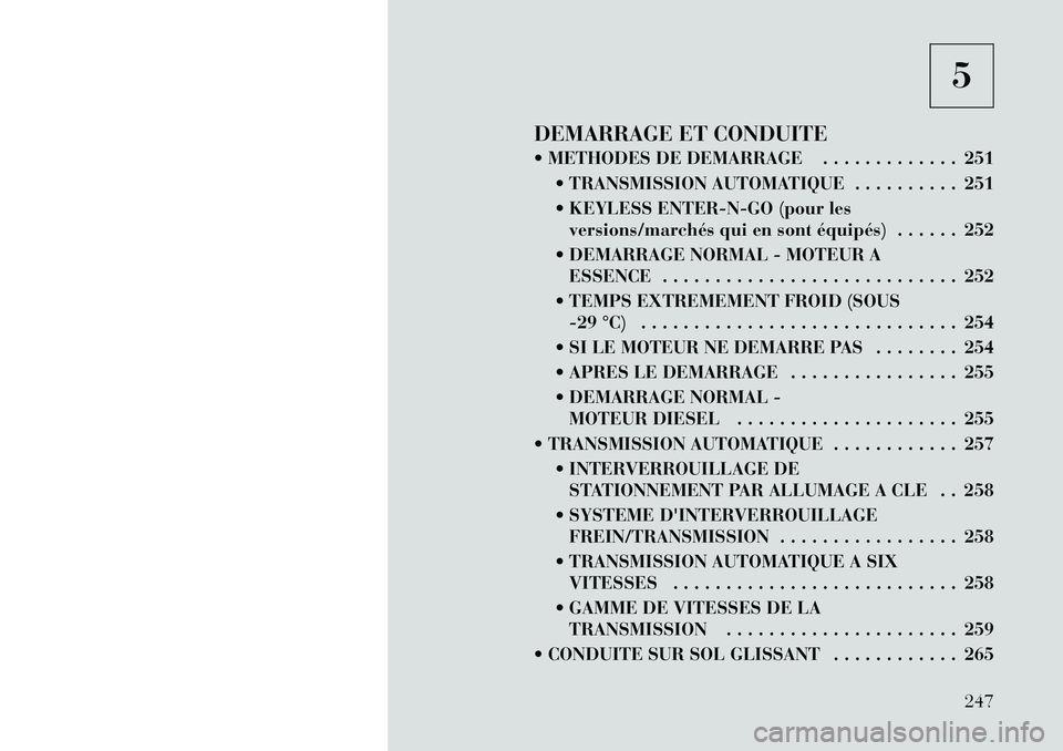 Lancia Voyager 2011  Notice dentretien (in French) 5
DEMARRAGE ET CONDUITE 
 METHODES DE DEMARRAGE . . . . . . . . . . . . . 251  TRANSMISSION AUTOMATIQUE . . . . . . . . . . 251 
 KEYLESS ENTER-N-GO (pour lesversions/marchés qui en sont équipés