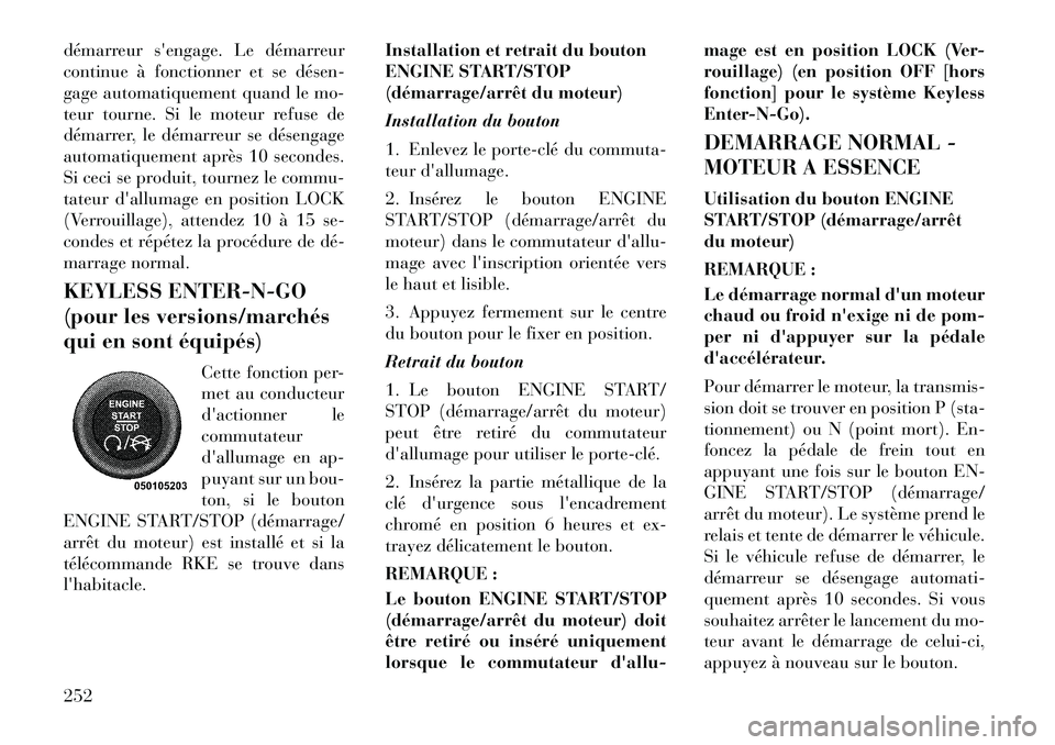 Lancia Voyager 2011  Notice dentretien (in French) démarreur sengage. Le démarreur 
continue à fonctionner et se désen­
gage automatiquement quand le mo-
teur tourne. Si le moteur refuse de
démarrer, le démarreur se désengage
automatiquement 