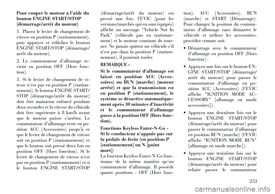 Lancia Voyager 2011  Notice dentretien (in French) Pour couper le moteur à laide du 
bouton ENGINE START/STOP
(démarrage/arrêt du moteur) 
1. Placez le levier de changement de 
vitesse en position P (stationnement),
puis appuyez et relâchez le bo