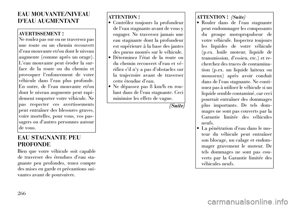 Lancia Voyager 2011  Notice dentretien (in French) EAU MOUVANTE/NIVEAU 
DEAU AUGMENTANTAVERTISSEMENT ! 
Ne roulez pas sur ou ne traversez pas 
une route ou un chemin recouvert
deau mouvante et/ou dont le niveau
augmente (comme après un orage).
Lea