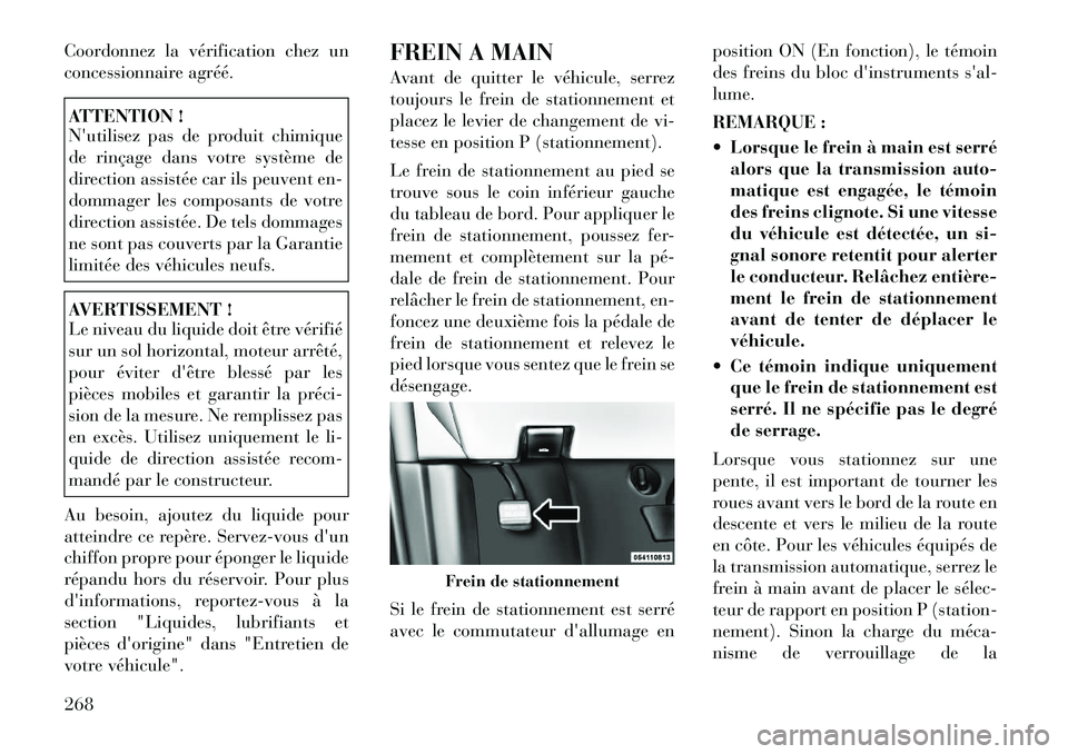 Lancia Voyager 2011  Notice dentretien (in French) Coordonnez la vérification chez un 
concessionnaire agréé.ATTENTION ! 
Nutilisez pas de produit chimique 
de rinçage dans votre système de
direction assistée car ils peuvent en-
dommager les co