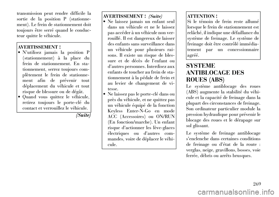 Lancia Voyager 2011  Notice dentretien (in French) transmission peut rendre difficile la 
sortie de la position P (stationne-
ment). Le frein de stationnement doit
toujours être serré quand le conduc-
teur quitte le véhicule.AVERTISSEMENT ! 
 Nut