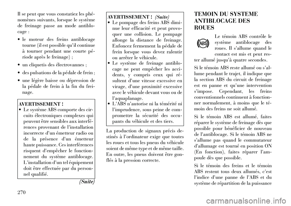 Lancia Voyager 2011  Notice dentretien (in French) Il se peut que vous constatiez les phé­ 
nomènes suivants, lorsque le système
de freinage passe au mode antiblo-
cage : 
 le moteur des freins antiblocagetourne (il est possible quil continue 
