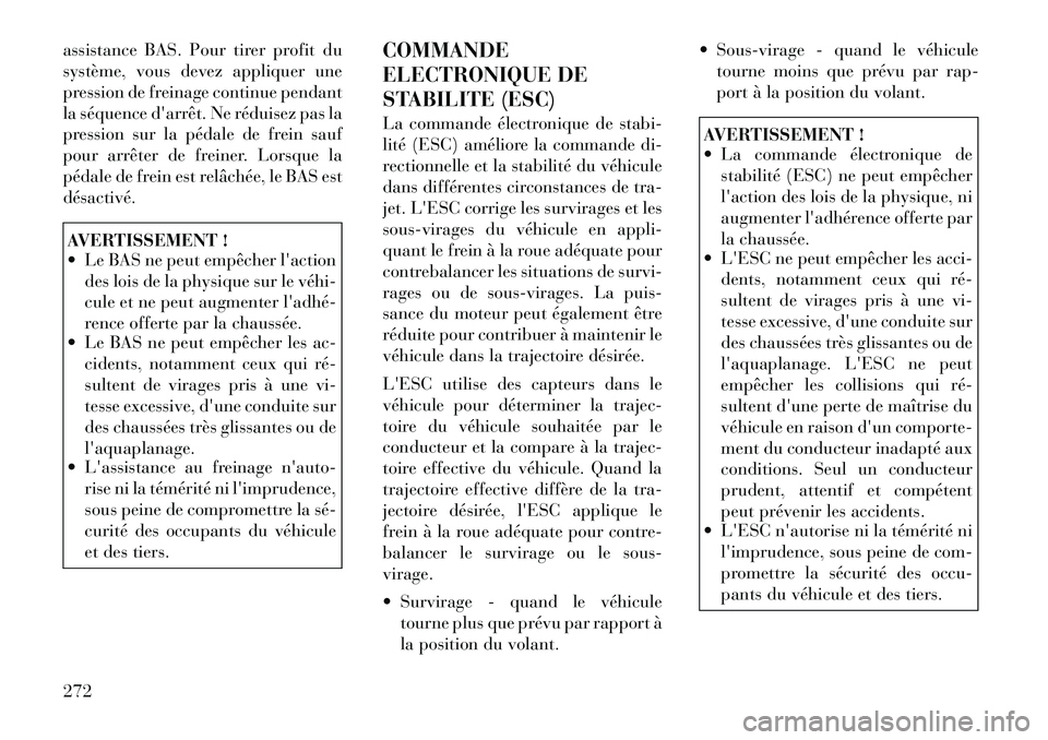 Lancia Voyager 2011  Notice dentretien (in French) assistance BAS. Pour tirer profit du 
système, vous devez appliquer une
pression de freinage continue pendant
la séquence darrêt. Ne réduisez pas la
pression sur la pédale de frein sauf
pour arr