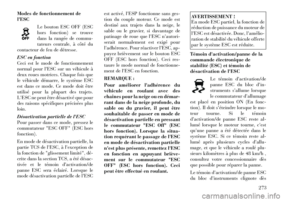Lancia Voyager 2011  Notice dentretien (in French) Modes de fonctionnement de lESCLe bouton ESC OFF (ESC
hors fonction) se trouve
dans la rangée de commu-
tateurs centrale, à côté du
contacteur de feu de détresse. 
ESC en fonction 
Ceci est le m