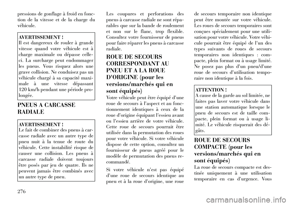 Lancia Voyager 2011  Notice dentretien (in French) pressions de gonflage à froid en fonc- 
tion de la vitesse et de la charge duvéhicule.AVERTISSEMENT ! 
Il est dangereux de rouler à grande 
vitesse quand votre véhicule est à
charge maximale ou d