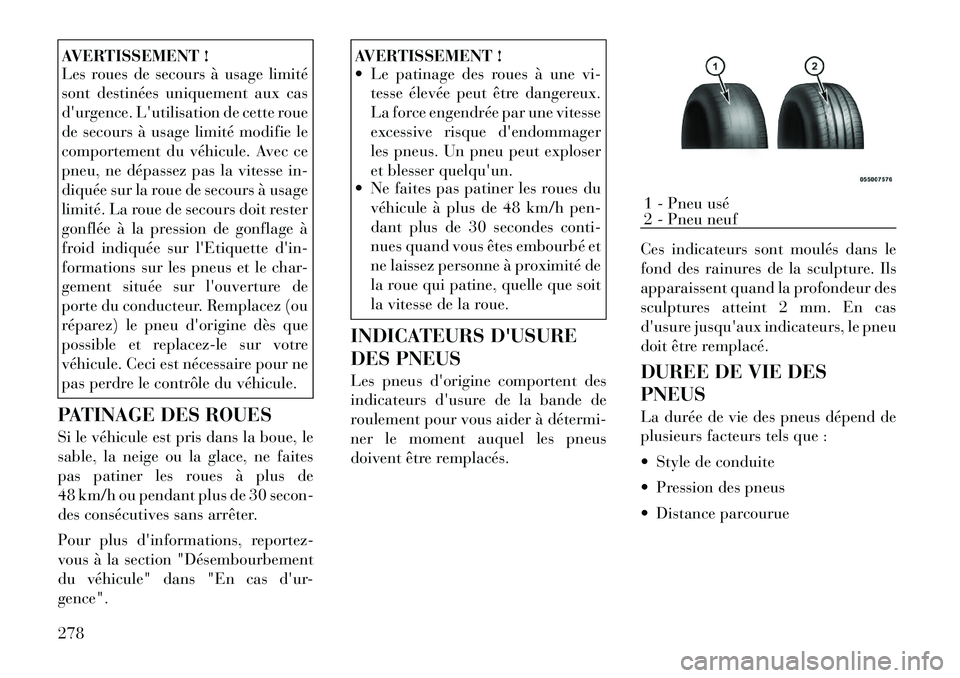 Lancia Voyager 2011  Notice dentretien (in French) AVERTISSEMENT ! 
Les roues de secours à usage limité 
sont destinées uniquement aux cas
durgence. Lutilisation de cette roue
de secours à usage limité modifie le
comportement du véhicule. Avec