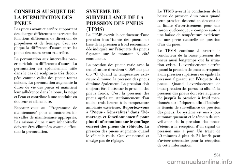 Lancia Voyager 2011  Notice dentretien (in French) CONSEILS AU SUJET DE 
LA PERMUTATION DESPNEUS 
Les pneus avant et arrière supportent 
des charges différentes et exercent des
fonctions différentes de direction, de
propulsion et de freinage. Ceci 