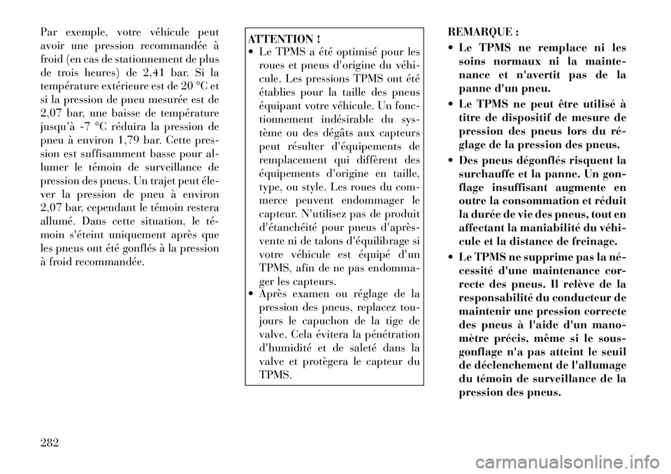 Lancia Voyager 2011  Notice dentretien (in French) Par exemple, votre véhicule peut 
avoir une pression recommandée à
froid (en cas de stationnement de plus
de trois heures) de 2,41 bar. Si la
température extérieure est de 20 °C et
si la pressio
