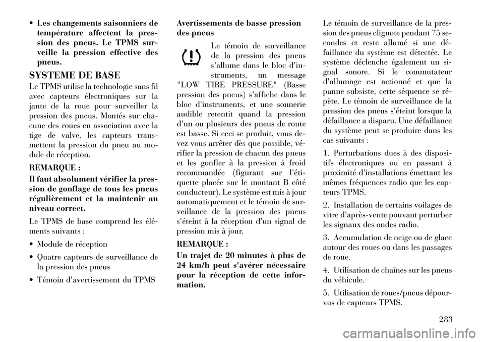 Lancia Voyager 2011  Notice dentretien (in French)  Les changements saisonniers detempérature affectent la pres- 
sion des pneus. Le TPMS sur-
veille la pression effective despneus.
SYSTEME DE BASE 
Le TPMS utilise la technologie sans fil 
avec capt