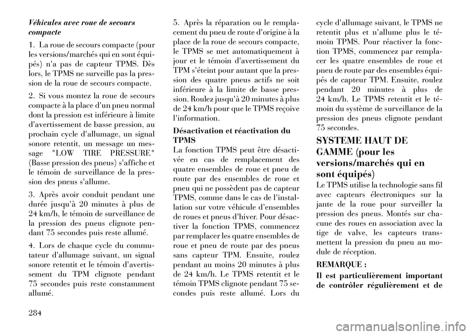 Lancia Voyager 2011  Notice dentretien (in French) Véhicules avec roue de secours compacte 
1. La roue de secours compacte (pour 
les versions/marchés qui en sont équi­
pés) na pas de capteur TPMS. Dès
lors, le TPMS ne surveille pas la pres-
si