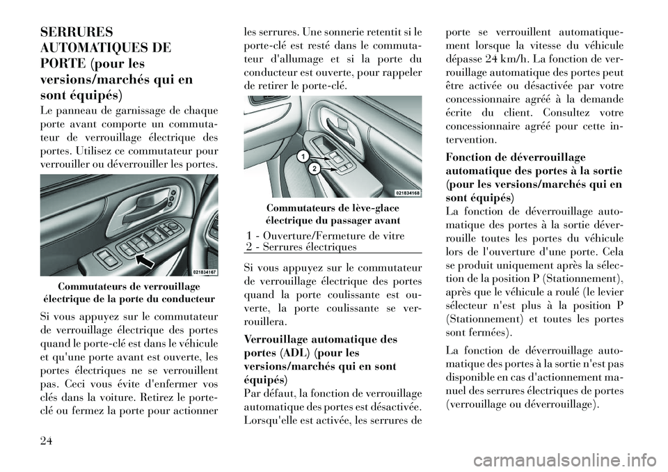 Lancia Voyager 2011  Notice dentretien (in French) SERRURES 
AUTOMATIQUES DE
PORTE (pour les
versions/marchés qui en
sont équipés) 
Le panneau de garnissage de chaque 
porte avant comporte un commuta-
teur de verrouillage électrique des
portes. Ut