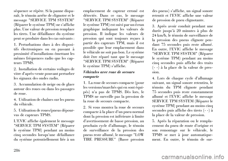 Lancia Voyager 2011  Notice dentretien (in French) séquence se répète. Si la panne dispa- 
raît, le témoin arrête de clignoter et le
message "SERVICE TPM SYSTEM"
(Réparer le système TPM) ne saffiche
plus. Une valeur de pression remplace
les t