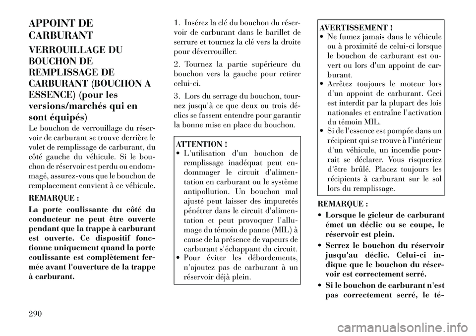 Lancia Voyager 2011  Notice dentretien (in French) APPOINT DE CARBURANT 
VERROUILLAGE DU 
BOUCHON DE
REMPLISSAGE DE
CARBURANT (BOUCHON A
ESSENCE) (pour les
versions/marchés qui en
sont équipés) 
Le bouchon de verrouillage du réser- 
voir de carbur