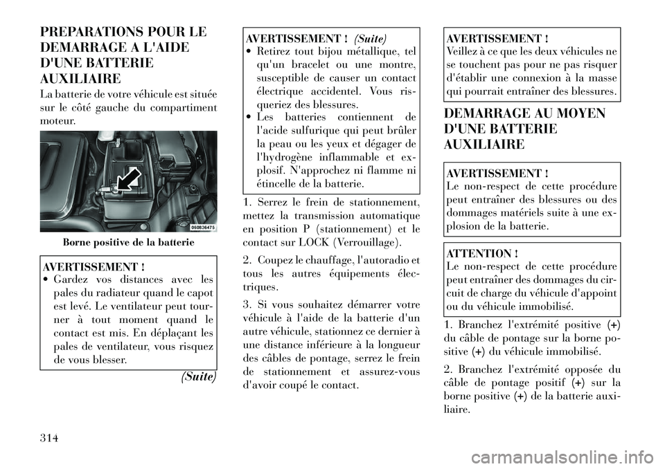 Lancia Voyager 2011 Notice dentretien (in French) PREPARATIONS POUR LE
DEMARRAGE A LAIDE
DUNE BATTERIEAUXILIAIRE
La batterie de votre véhicule est située
sur le côté gauche du compartiment
moteur.AVERTISSEMENT !
Gardez vos distances avec Lancia Voyager 2011 Notice dentretien (in French) PREPARATIONS POUR LE
DEMARRAGE A LAIDE
DUNE BATTERIEAUXILIAIRE
La batterie de votre véhicule est située
sur le côté gauche du compartiment
moteur.AVERTISSEMENT !
Gardez vos distances avec
