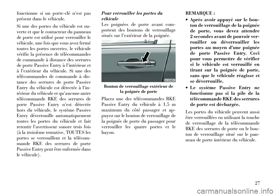 Lancia Voyager 2011  Notice dentretien (in French) fonctionne si un porte­clé nest pas 
présent dans le véhicule. 
Si une des portes du véhicule est ou- 
verte et que le contacteur du panneau
de porte est utilisé pour verrouiller le
véhicule, 