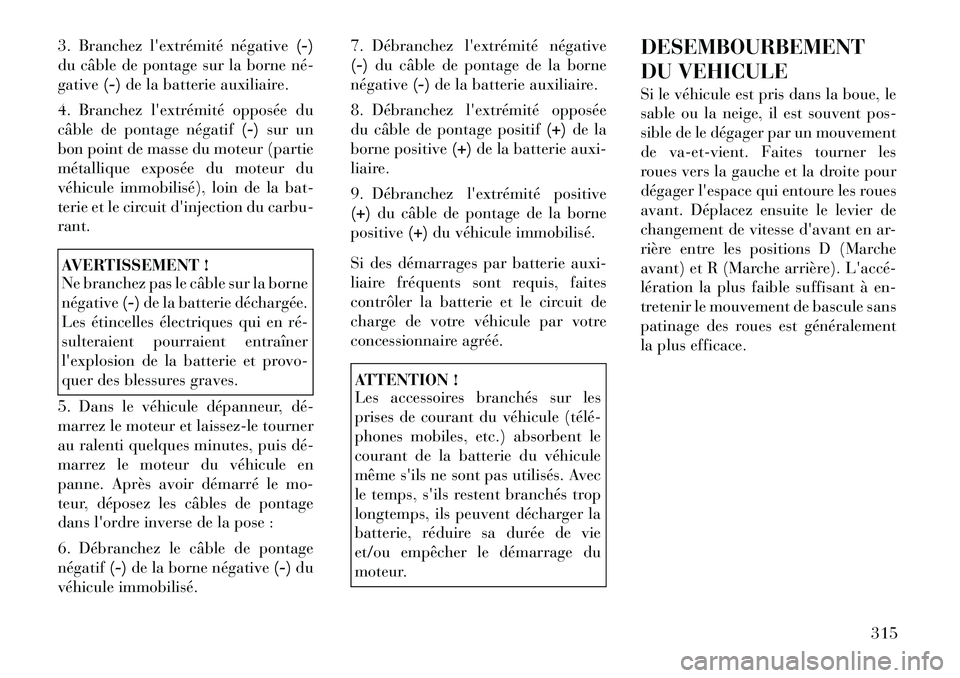 Lancia Voyager 2011 Notice dentretien (in French) 3. Branchez lextrémité négative(-)
du câble de pontage sur la borne né gative (-)de la batterie auxiliaire.
4. Branchez lextrémité opposée du
câble de pontage négatif (-)sur un
bon point Lancia Voyager 2011 Notice dentretien (in French) 3. Branchez lextrémité négative(-)
du câble de pontage sur la borne né gative (-)de la batterie auxiliaire.
4. Branchez lextrémité opposée du
câble de pontage négatif (-)sur un
bon point