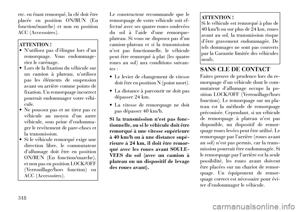 Lancia Voyager 2011  Notice dentretien (in French) etc. en étant remorqué, la clé doit être 
placée en position ON/RUN (En
fonction/marche) et non en position
ACC (Accessoires).ATTENTION ! 
 Nutilisez pas délingue lors dunremorquage. Vous en