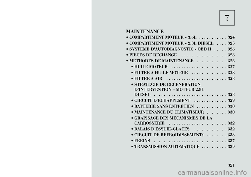 Lancia Voyager 2012  Notice dentretien (in French) 7
MAINTENANCE 
 COMPARTIMENT MOTEUR - 3.6L . . . . . . . . . . . 324 
 COMPARTIMENT MOTEUR - 2.8L DIESEL . . . . 325
 SYSTEME DAUTODIAGNOSTIC - OBD II . . . . . 326
 PIECES DE RECHANGE . . . . . 