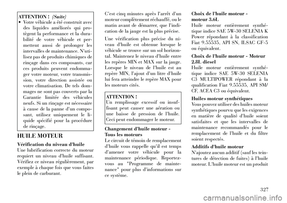 Lancia Voyager 2011  Notice dentretien (in French) ATTENTION !(Suite)
 Votre véhicule a été construit avec
des liquides améliorés qui pro- 
tègent la performance et la dura-
bilité de votre véhicule et per-
mettent aussi de prolonger les
inte