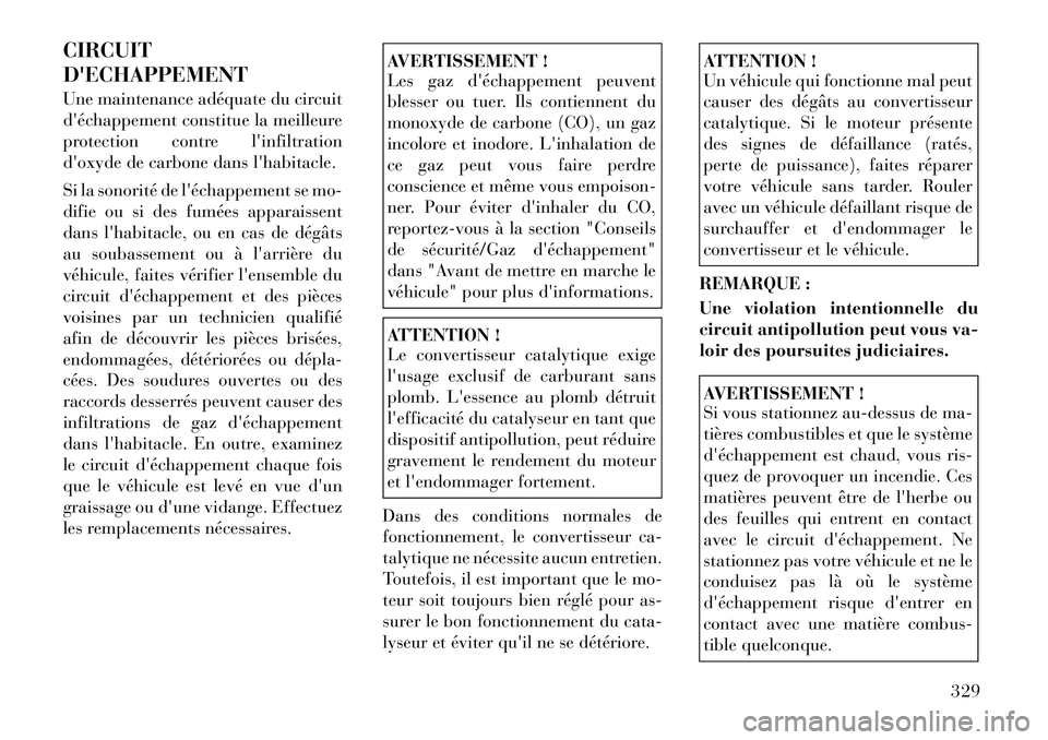 Lancia Voyager 2011  Notice dentretien (in French) CIRCUIT DECHAPPEMENT 
Une maintenance adéquate du circuit 
déchappement constitue la meilleure
protection contre linfiltration
doxyde de carbone dans lhabitacle. 
Si la sonorité de léchappem