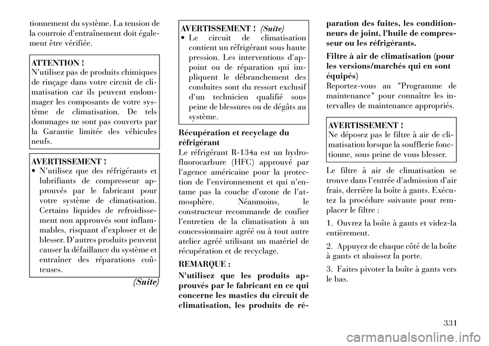 Lancia Voyager 2011  Notice dentretien (in French) tionnement du système. La tension de 
la courroie dentraînement doit égale­
ment être vérifiée.ATTENTION ! 
Nutilisez pas de produits chimiques 
de rinçage dans votre circuit de cli-
matisat