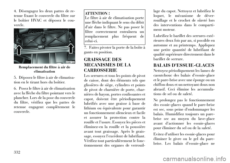 Lancia Voyager 2011  Notice dentretien (in French) 4. Désengagez les deux pattes de re- 
tenue fixant le couvercle du filtre sur
le boîtier HVAC et déposez le cou-
vercle. 
5. Déposez le filtre à air de climatisa- 
tion en le tirant hors du boît