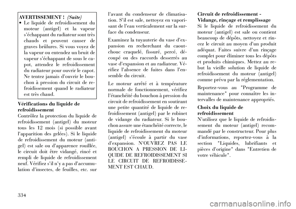 Lancia Voyager 2011  Notice dentretien (in French) AVERTISSEMENT !(Suite)
 Le liquide de refroidissement du
moteur (antigel) et la vapeur 
séchappant du radiateur sont très
chauds et peuvent causer de
graves brûlures. Si vous voyez de
la vapeur o