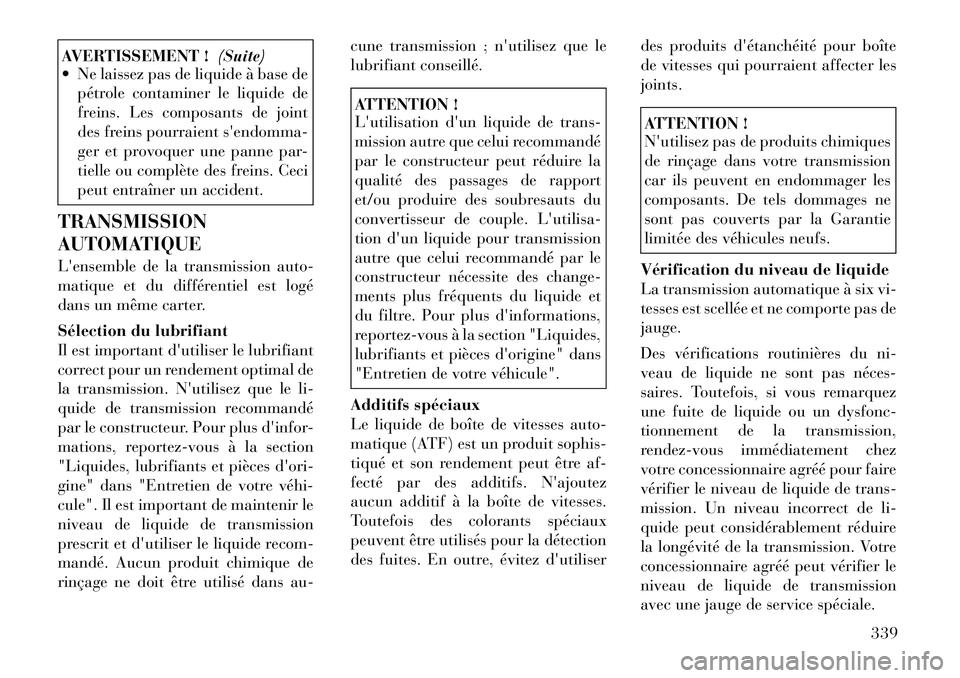 Lancia Voyager 2011 Notice dentretien (in French) AVERTISSEMENT !(Suite)
Ne laissez pas de liquide à base de
pétrole contaminer le liquide de
freins. Les composants de joint
des freins pourraient sendomma-
ger et provoquer une panne par-
tielle Lancia Voyager 2011 Notice dentretien (in French) AVERTISSEMENT !(Suite)
Ne laissez pas de liquide à base de
pétrole contaminer le liquide de
freins. Les composants de joint
des freins pourraient sendomma-
ger et provoquer une panne par-
tielle