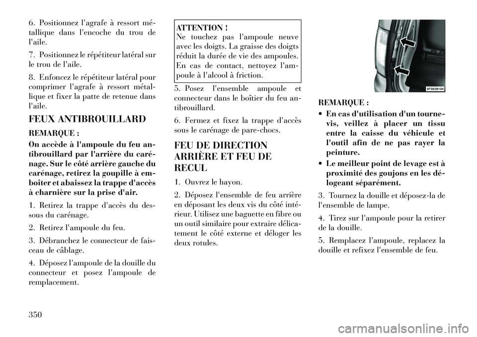 Lancia Voyager 2011  Notice dentretien (in French) 6. Positionnez lagrafe à ressort mé­ 
tallique dans lencoche du trou delaile. 
7. Positionnez le répétiteur latéral sur 
le trou de laile. 
8. Enfoncez le répétiteur latéral pour 
comprim