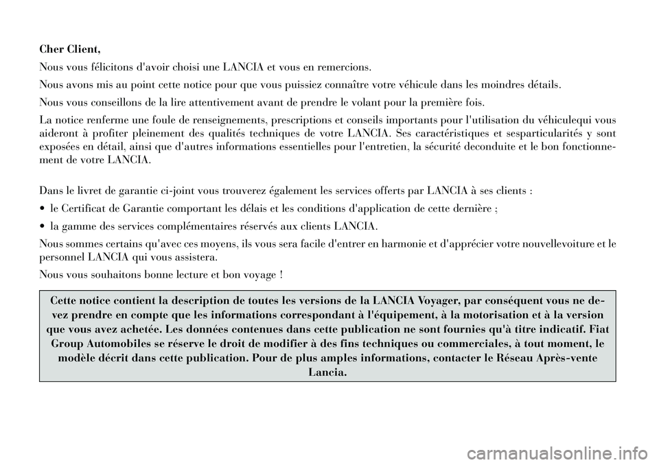 Lancia Voyager 2011  Notice dentretien (in French) Cher Client, 
Nous vous félicitons davoir choisi une LANCIA et vous en remercions.
Nous avons mis au point cette notice pour que vous puissiez connaître votre véhicule dans les moindres détails.
