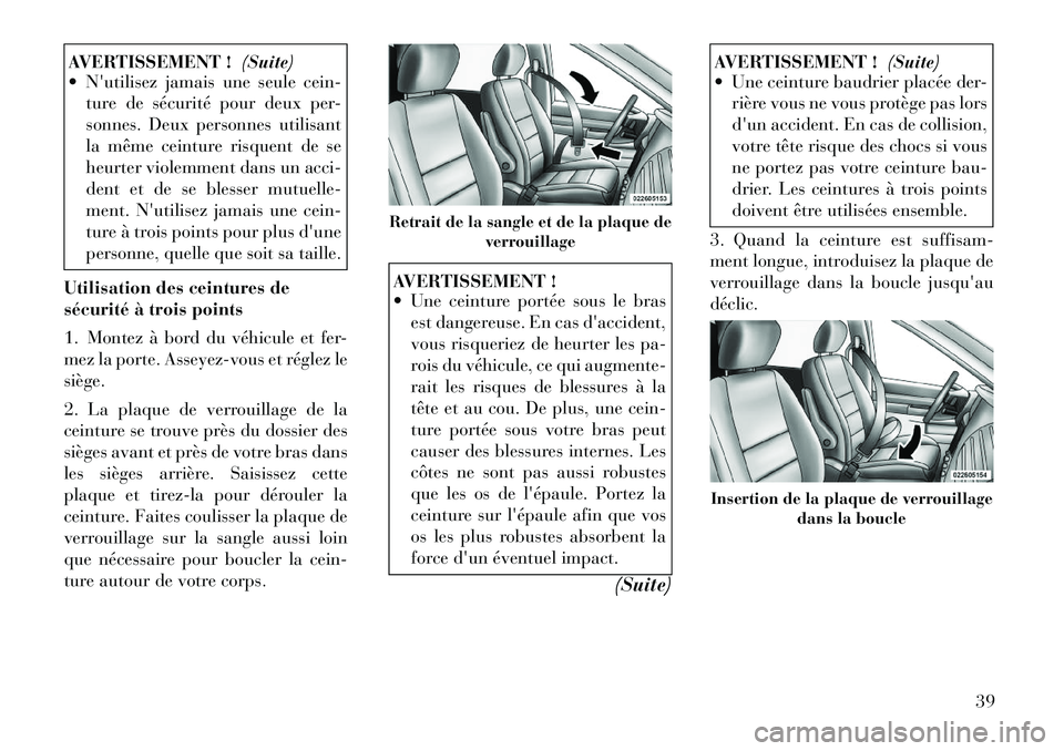 Lancia Voyager 2012  Notice dentretien (in French) AVERTISSEMENT !(Suite)
 Nutilisez jamais une seule cein-
ture de sécurité pour deux per- 
sonnes. Deux personnes utilisant
la même ceinture risquent de se
heurter violemment dans un acci-
dent et