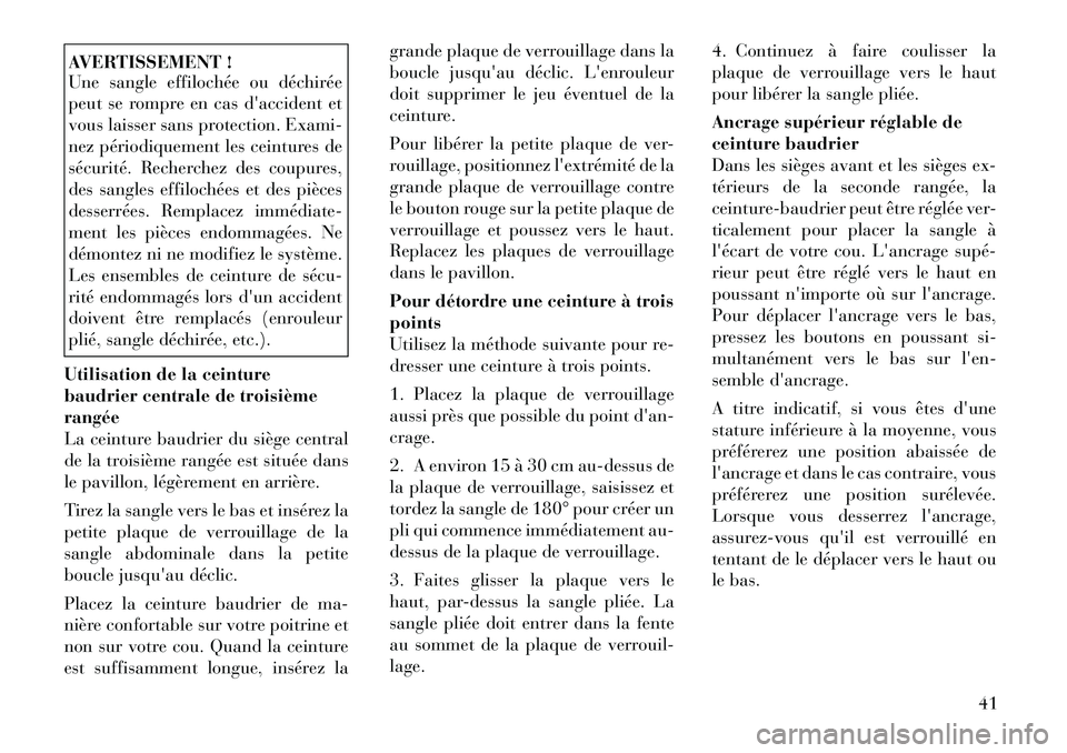 Lancia Voyager 2012  Notice dentretien (in French) AVERTISSEMENT ! 
Une sangle effilochée ou déchirée 
peut se rompre en cas daccident et
vous laisser sans protection. Exami-
nez périodiquement les ceintures de
sécurité. Recherchez des coupures